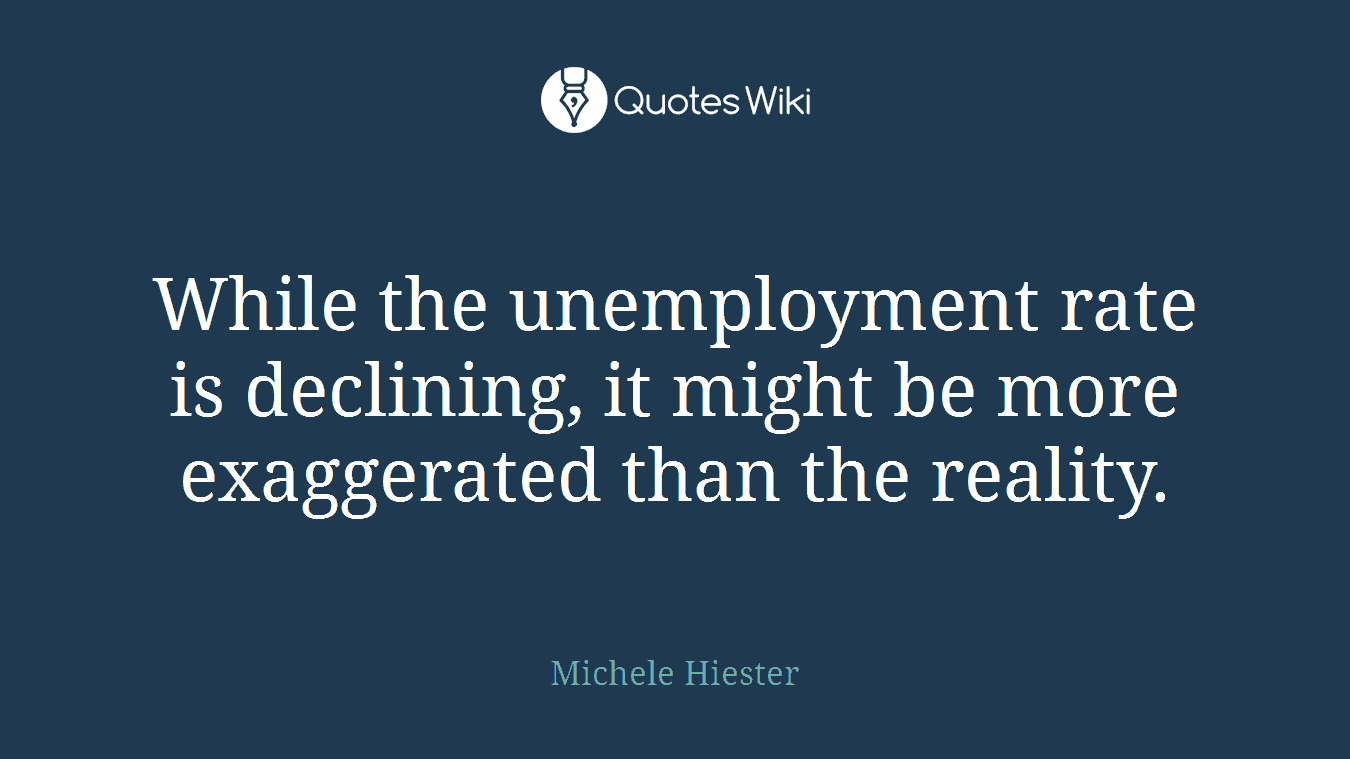 While the unemployment rate is declining, it might be more exaggerated than the reality.