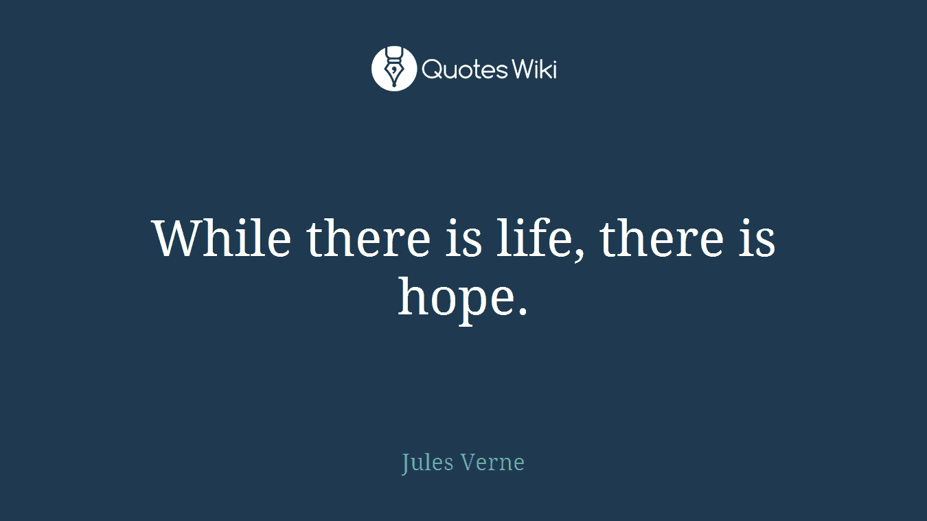 While there is life, there is hope.