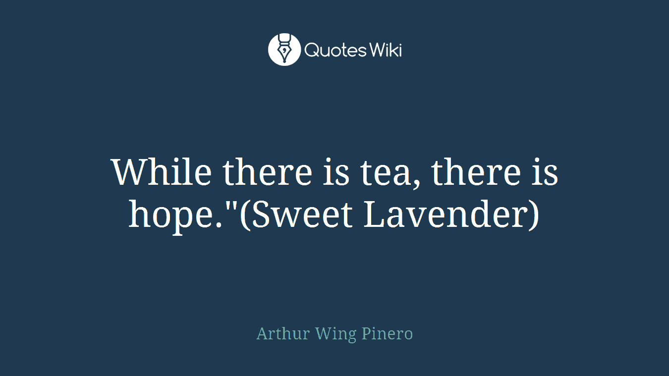 While there is tea, there is hope."(Sweet Lavender)