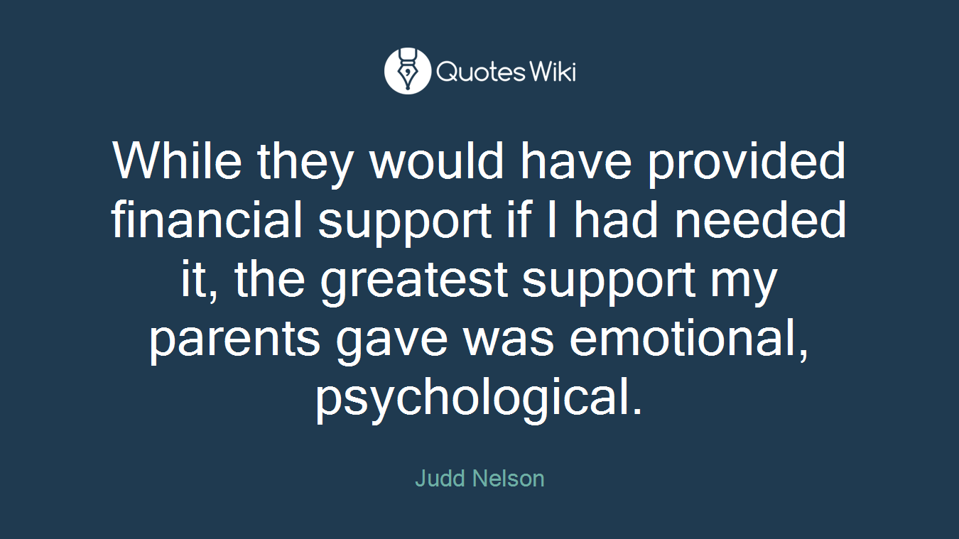 While they would have provided financial support if I had needed it, the greatest support my parents gave was emotional, psychological.