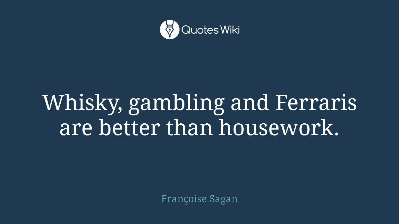 Whisky, gambling and Ferraris are better than housework.
