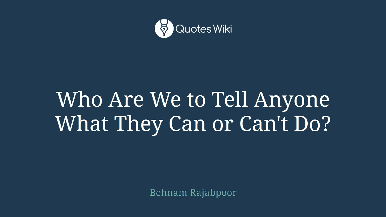 Who Are We to Tell Anyone What They Can or Can't Do?