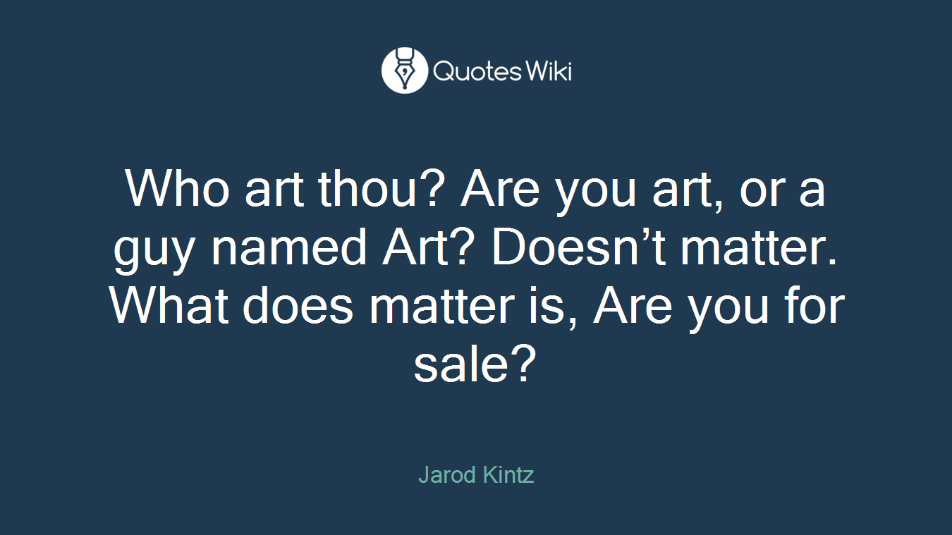 Who art thou? Are you art, or a guy named Art? Doesn’t matter. What does matter is, Are you for sale?