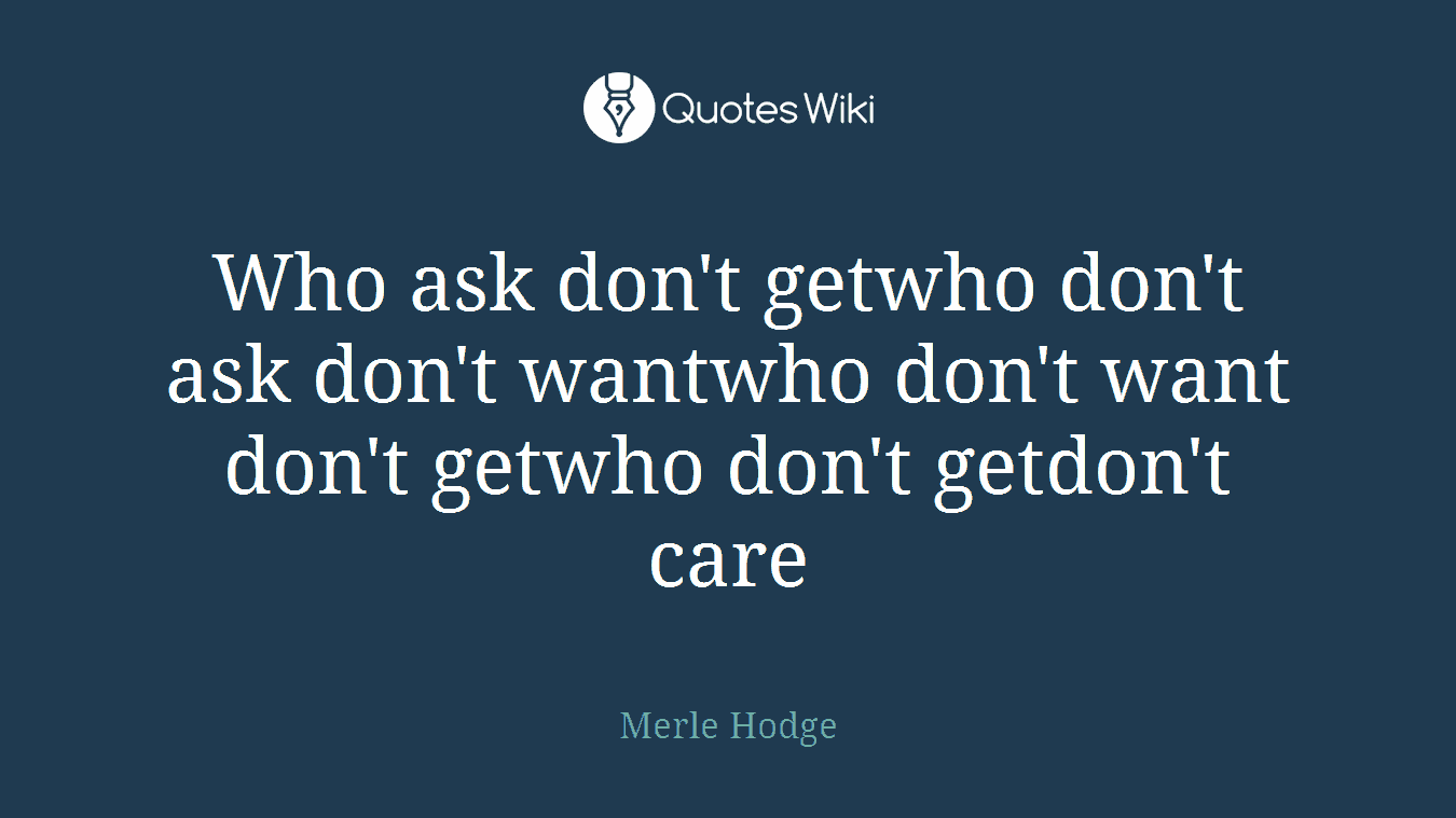 Who ask don't getwho don't ask don't wantwho don't want don't getwho don't getdon't care
