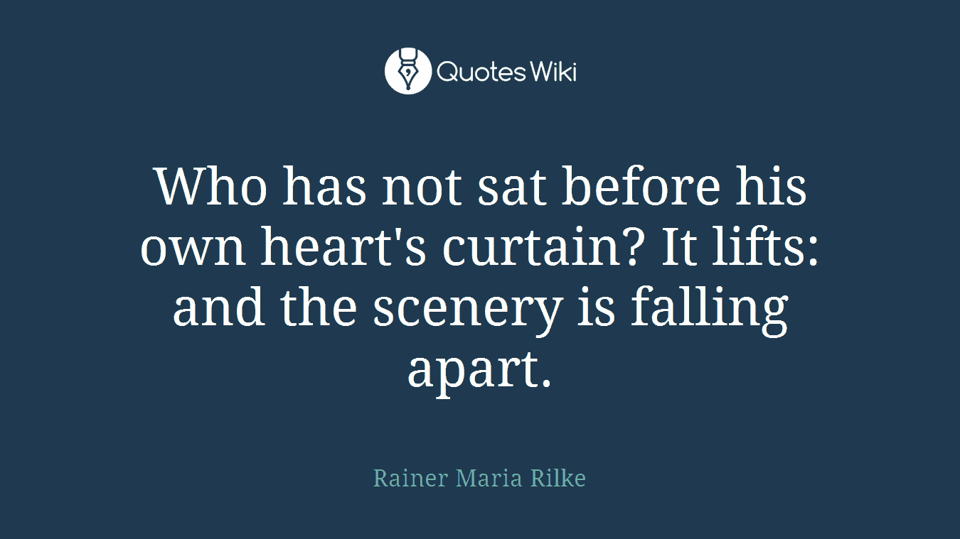 Who has not sat before his own heart's curtain? It lifts: and the scenery is falling apart.