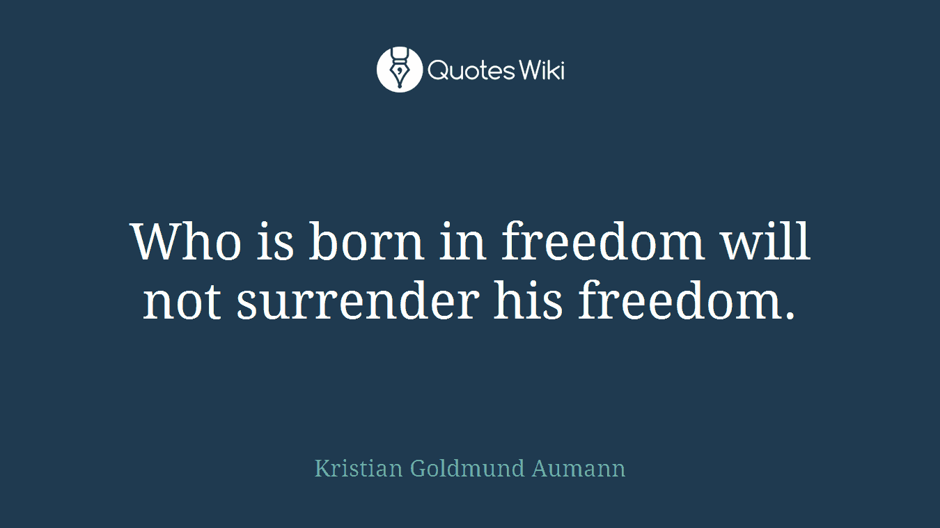 Who is born in freedom will not surrender his freedom.