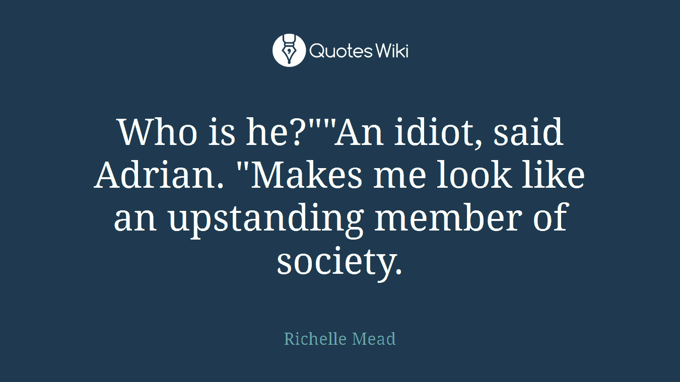 Who is he?""An idiot, said Adrian. "Makes me look like an upstanding member of society.