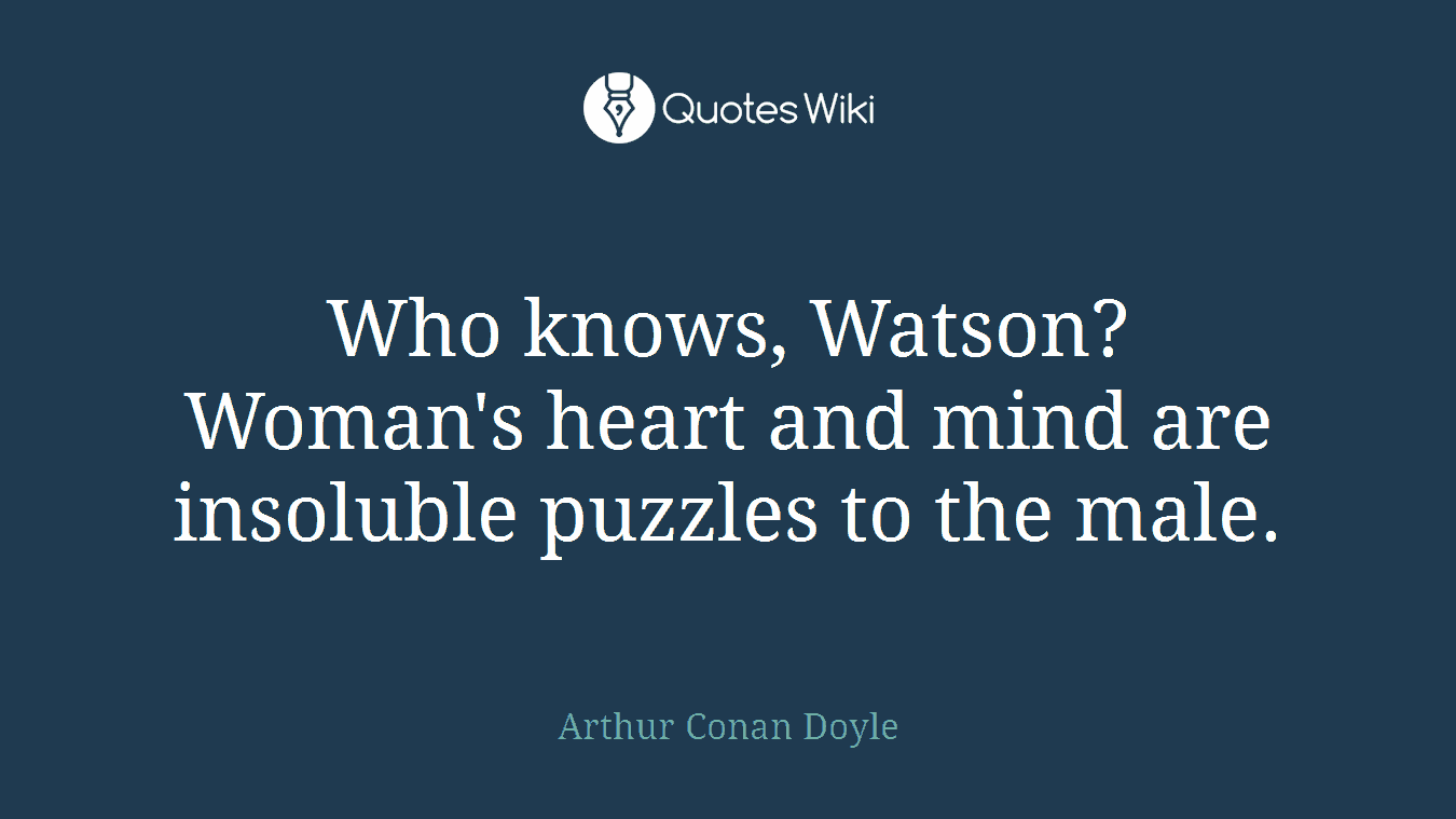 Who knows, Watson? Woman's heart and mind are insoluble puzzles to the male.