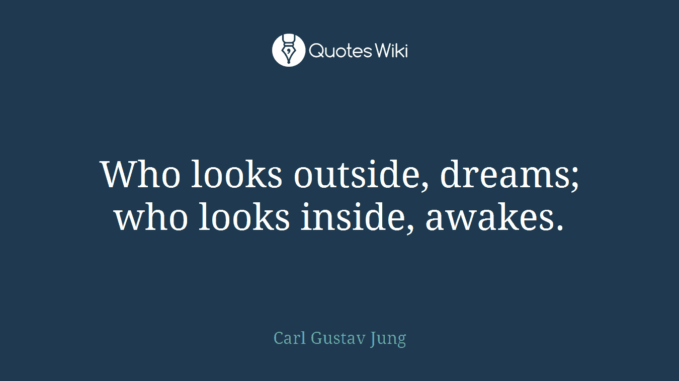 Who looks outside, dreams; who looks inside, awakes.