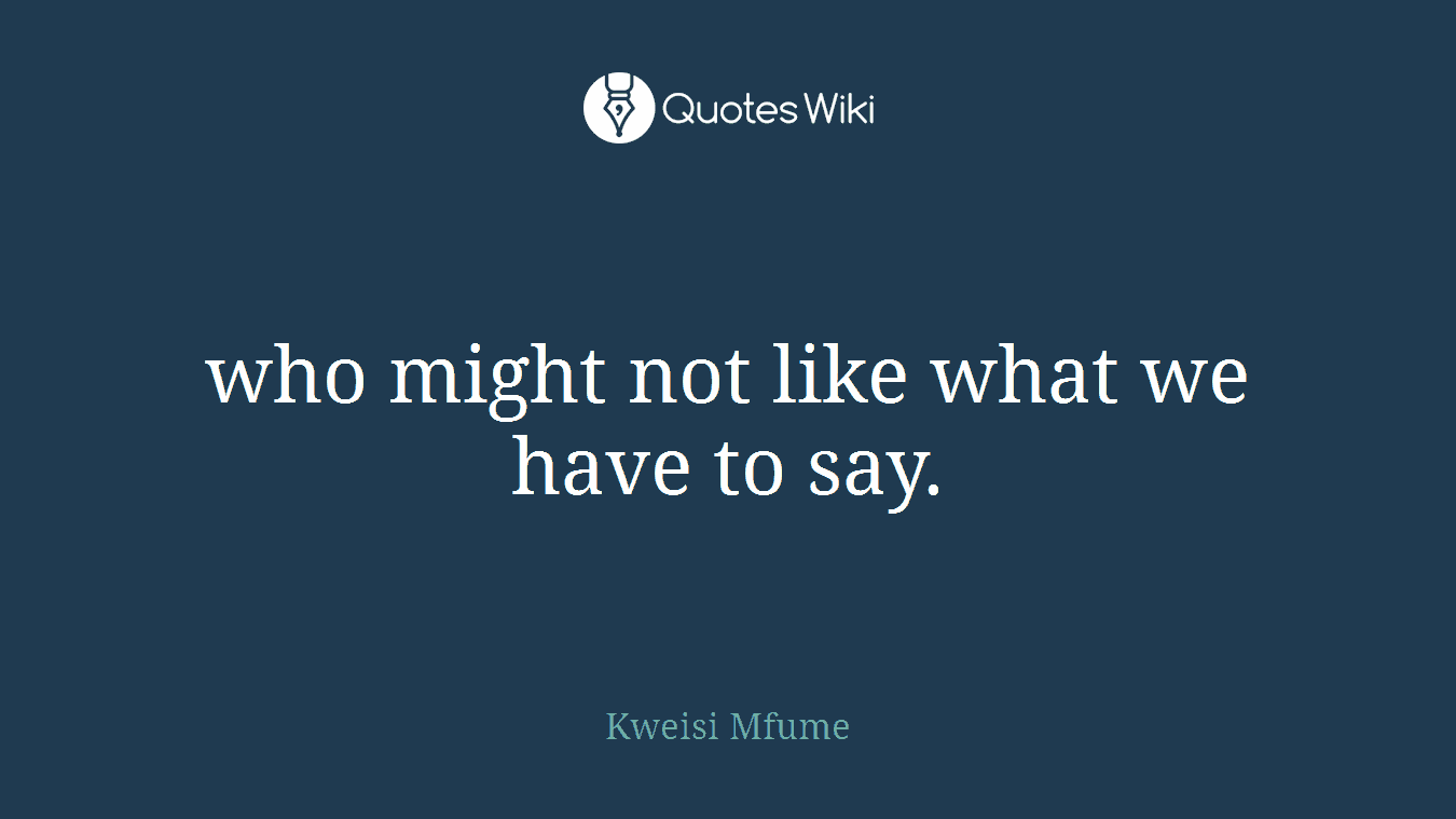 who might not like what we have to say.