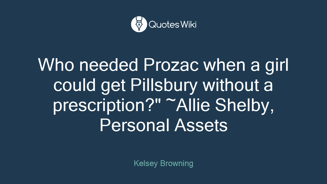 Who needed Prozac when a girl could get Pillsbury without a prescription?" ~Allie Shelby, Personal Assets