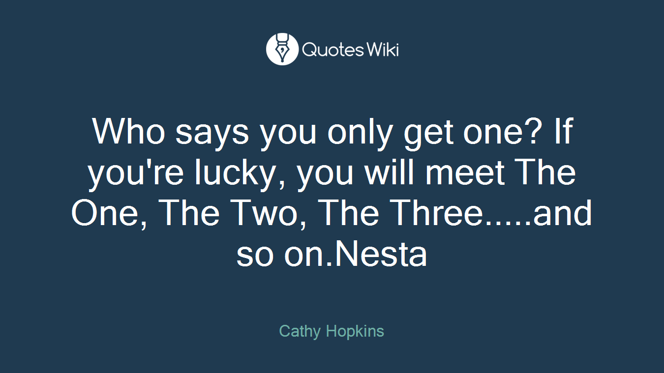 Who says you only get one? If you're lucky, you will meet The One, The Two, The Three.....and so on.Nesta