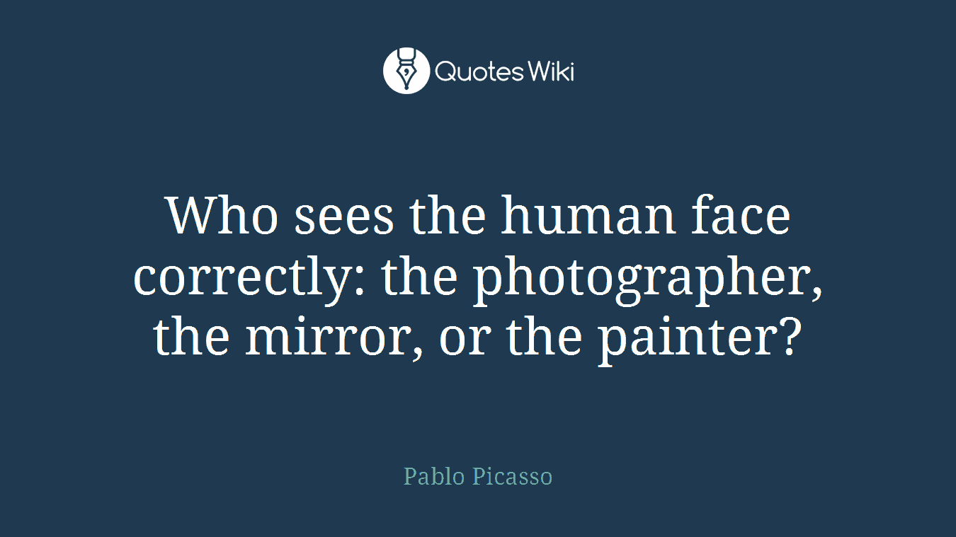Who sees the human face correctly: the photographer, the mirror, or the painter?