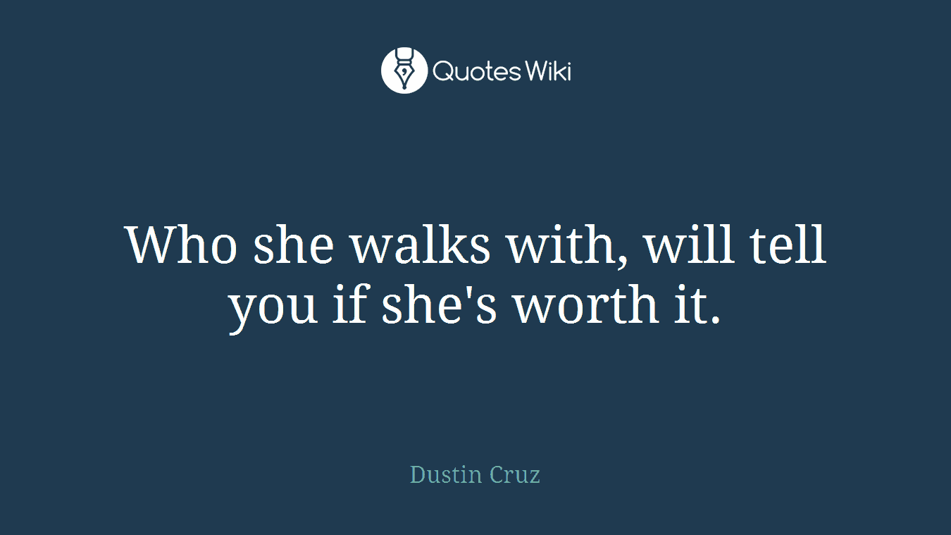 Who she walks with, will tell you if she's worth it.
