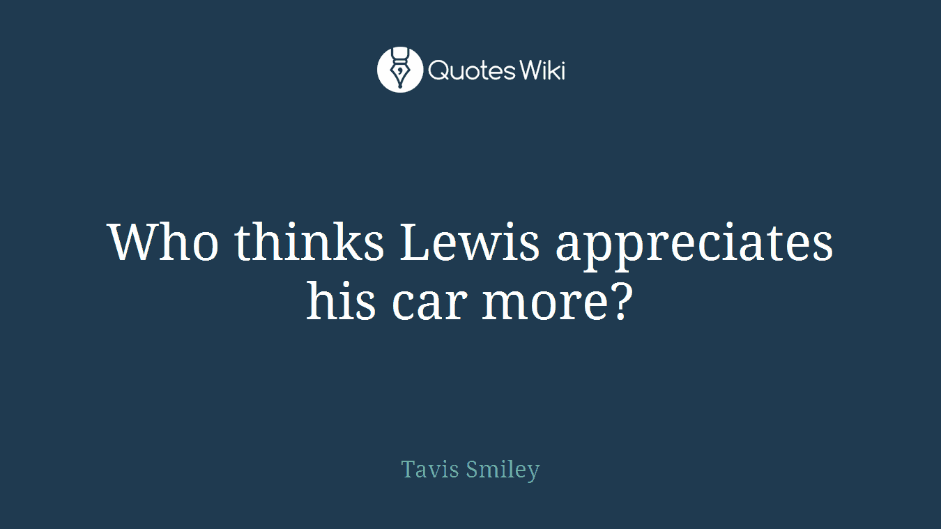 Who thinks Lewis appreciates his car more?