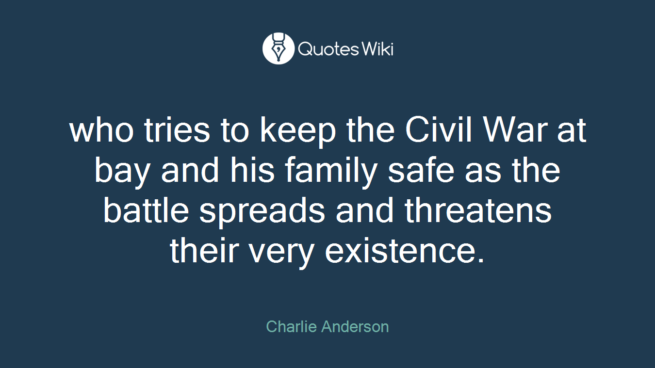 who tries to keep the Civil War at bay and his family safe as the battle spreads and threatens their very existence.