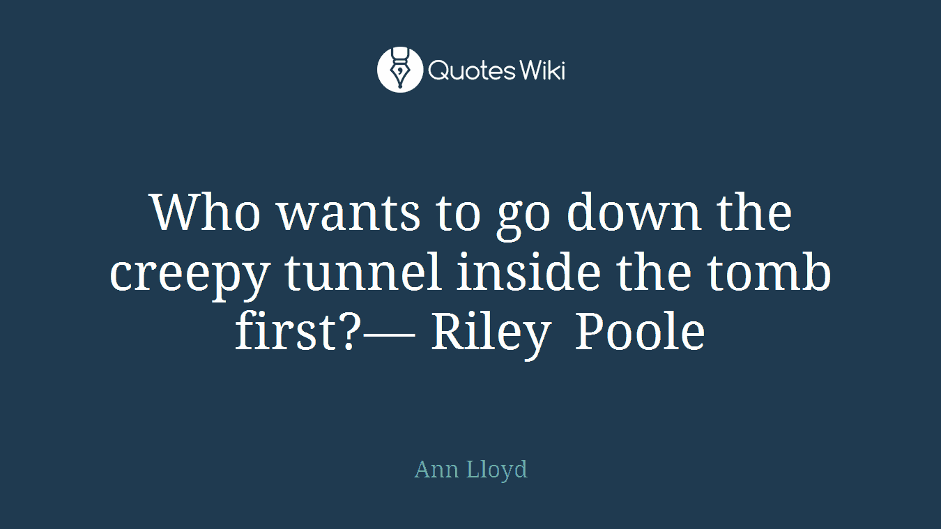 Who wants to go down the creepy tunnel inside the tomb first?— Riley Poole