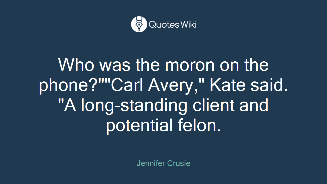 Who was the moron on the phone?""Carl Avery," Kate said. "A long-standing client and potential felon.