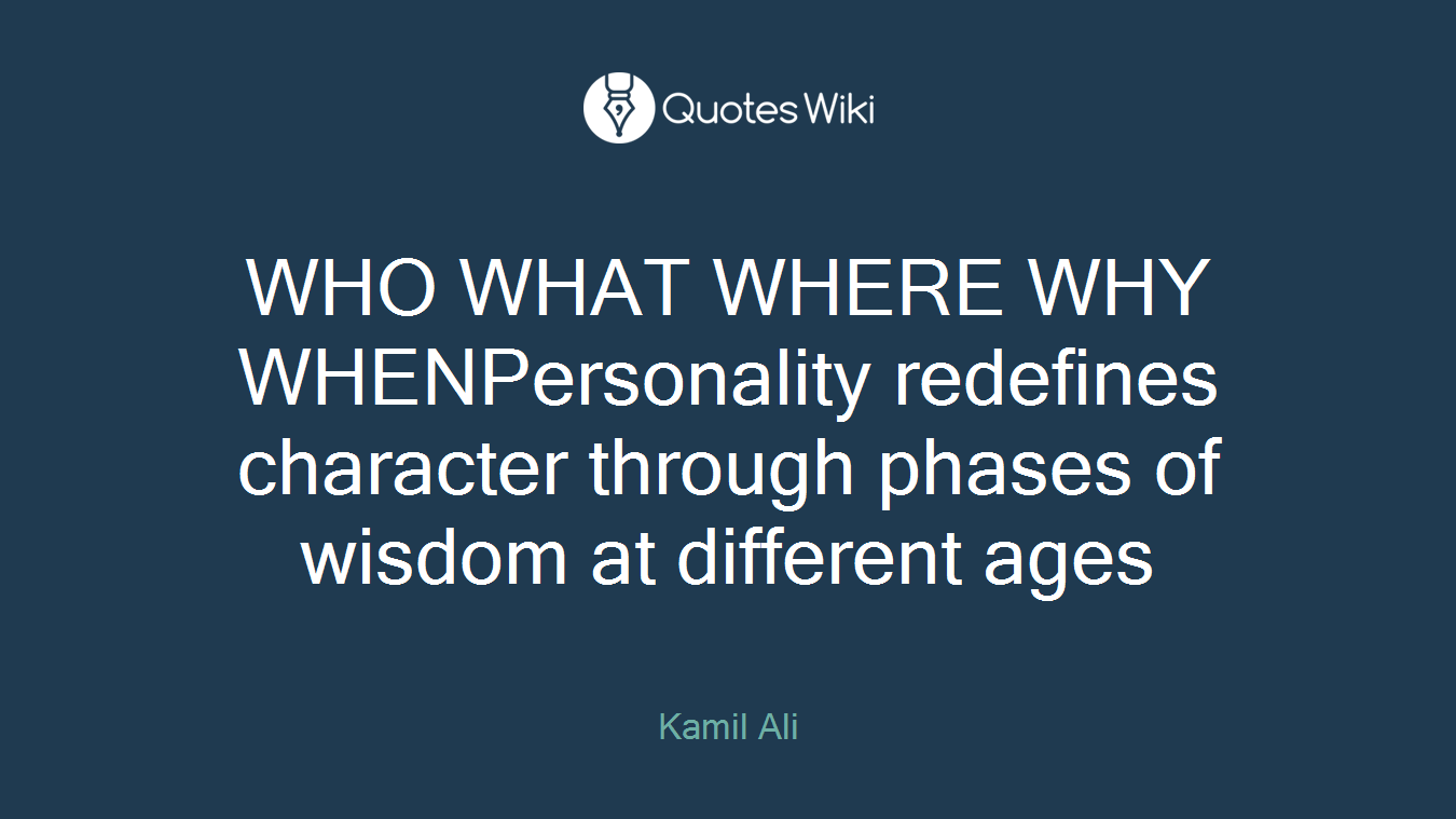 WHO WHAT WHERE WHY WHENPersonality redefines character through phases of wisdom at different ages
