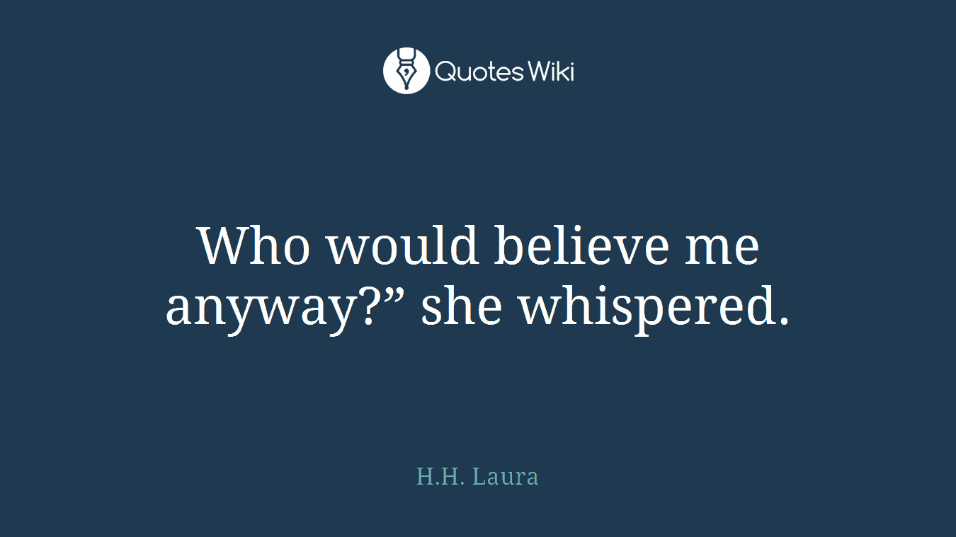 Who would believe me anyway?” she whispered.
