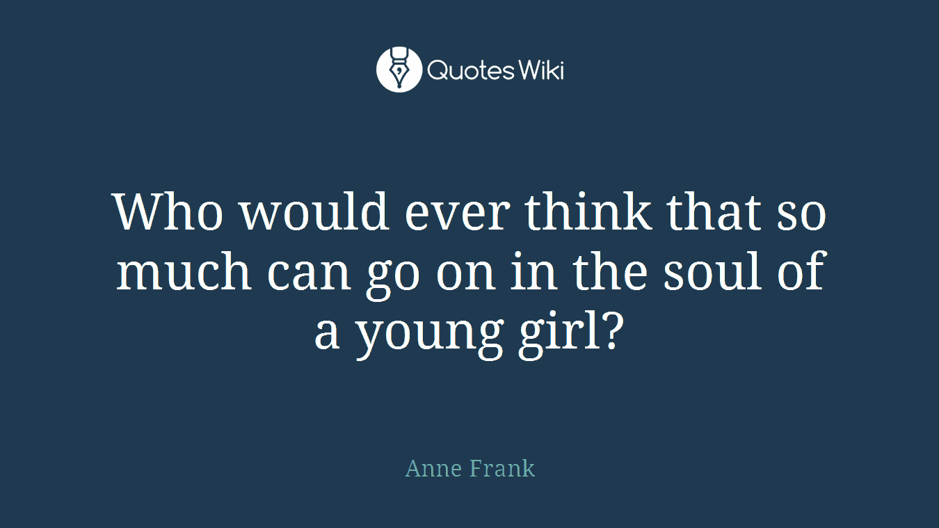 Who would ever think that so much can go on in the soul of a young girl?
