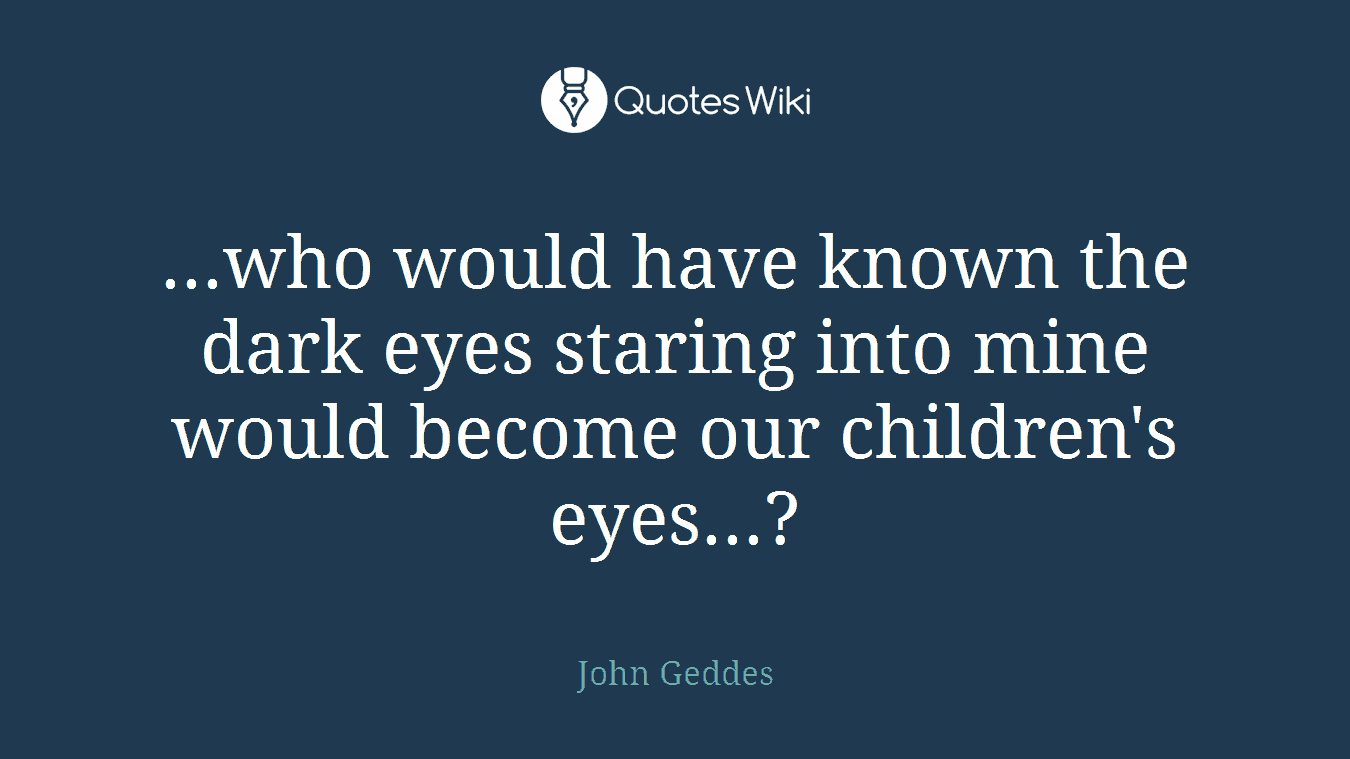 ...who would have known the dark eyes staring into mine would become our children's eyes...?