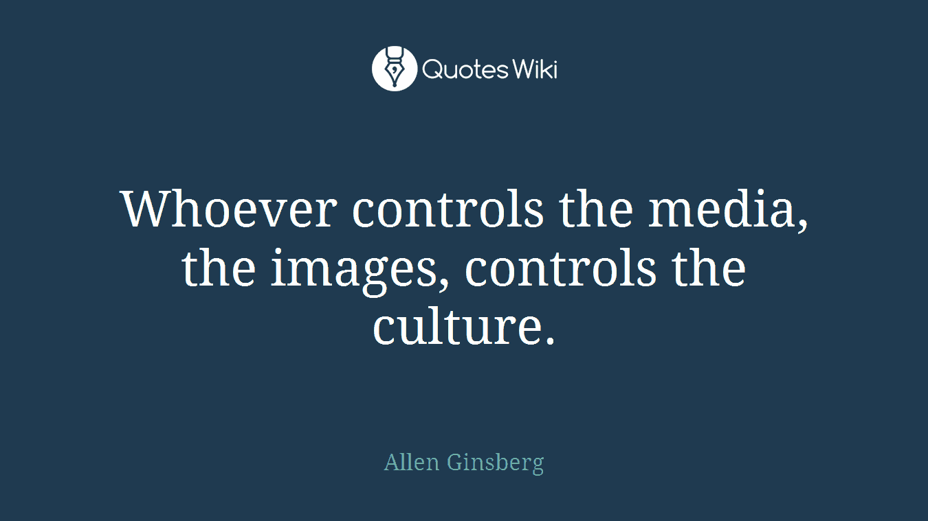 Whoever controls the media, the images, controls the culture.