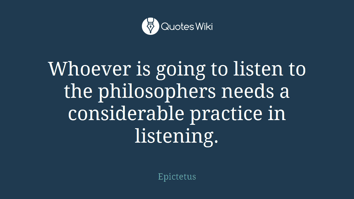 Whoever is going to listen to the philosophers needs a considerable practice in listening.