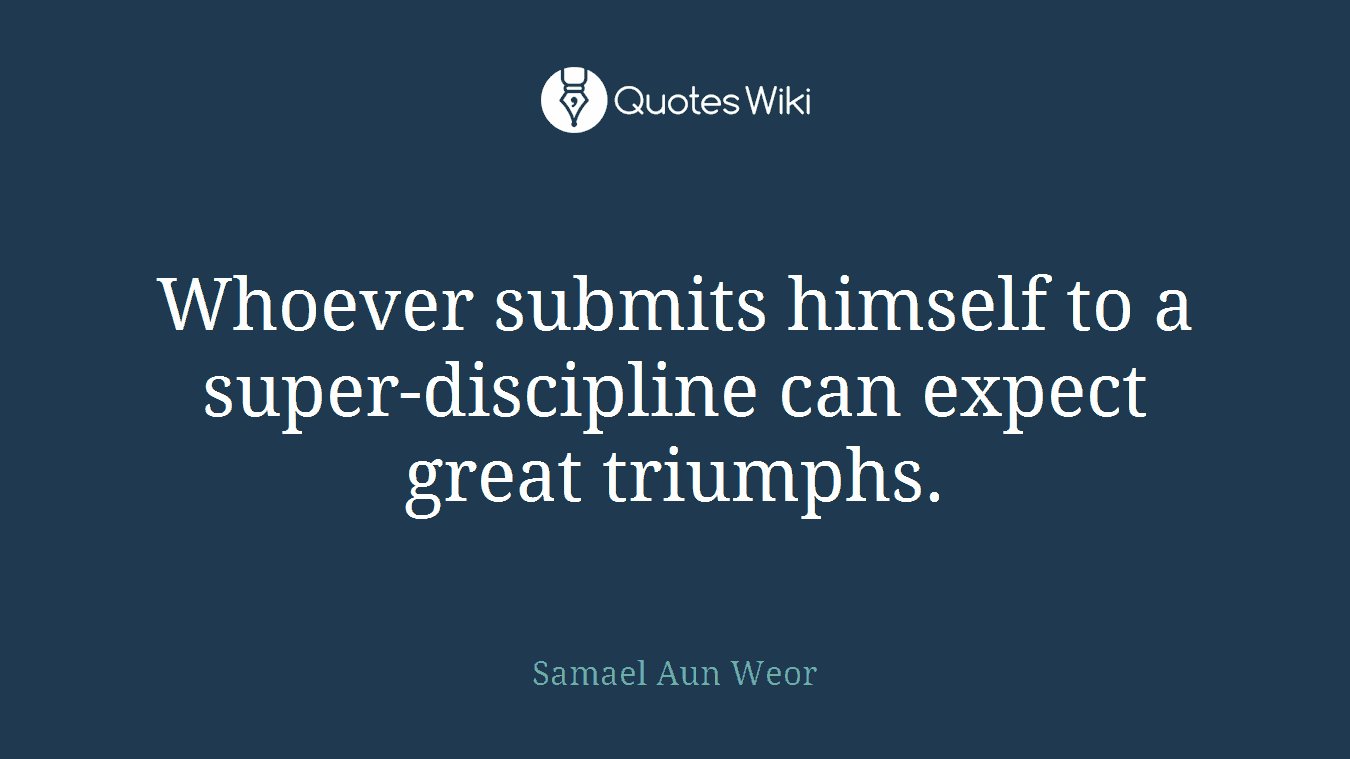 Whoever submits himself to a super-discipline can expect great triumphs.