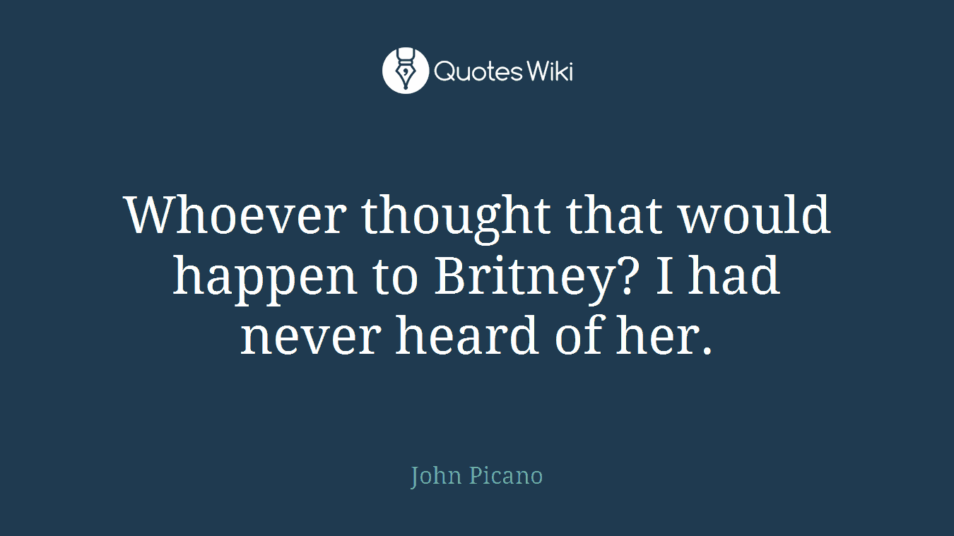 Whoever thought that would happen to Britney? I had never heard of her.