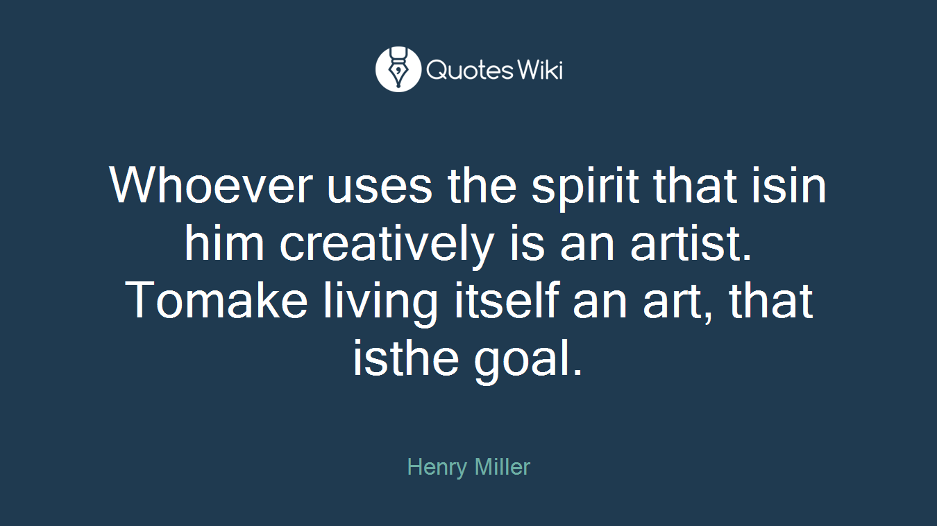 Whoever uses the spirit that isin him creatively is an artist. Tomake living itself an art, that isthe goal.