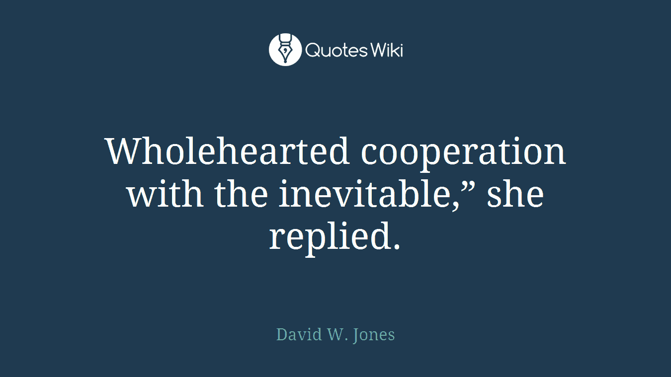 Wholehearted cooperation with the inevitable,” she replied.