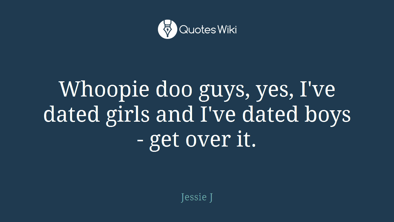 Whoopie doo guys, yes, I've dated girls and I've dated boys - get over it.
