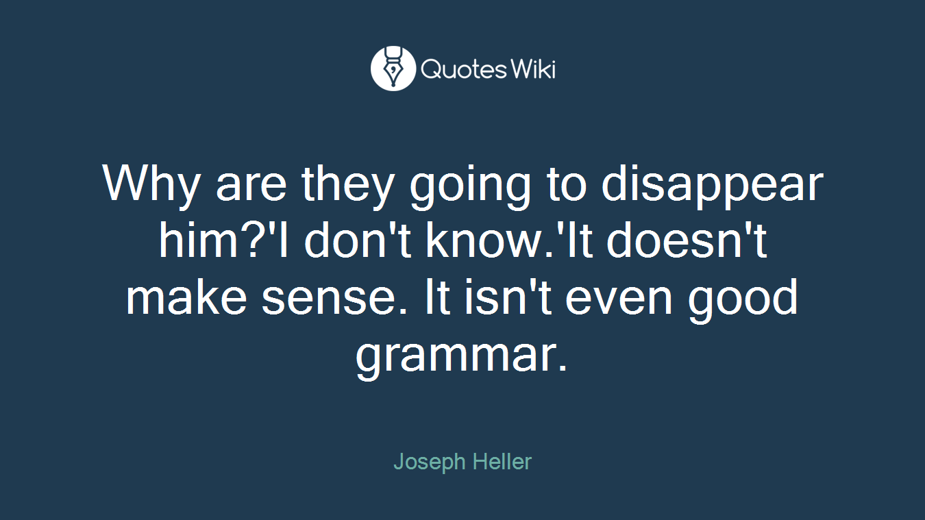 Why are they going to disappear him?'I don't know.'It doesn't make sense. It isn't even good grammar.