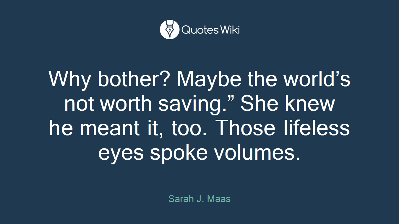 Why bother? Maybe the world’s not worth saving.” She knew he meant it, too. Those lifeless eyes spoke volumes.