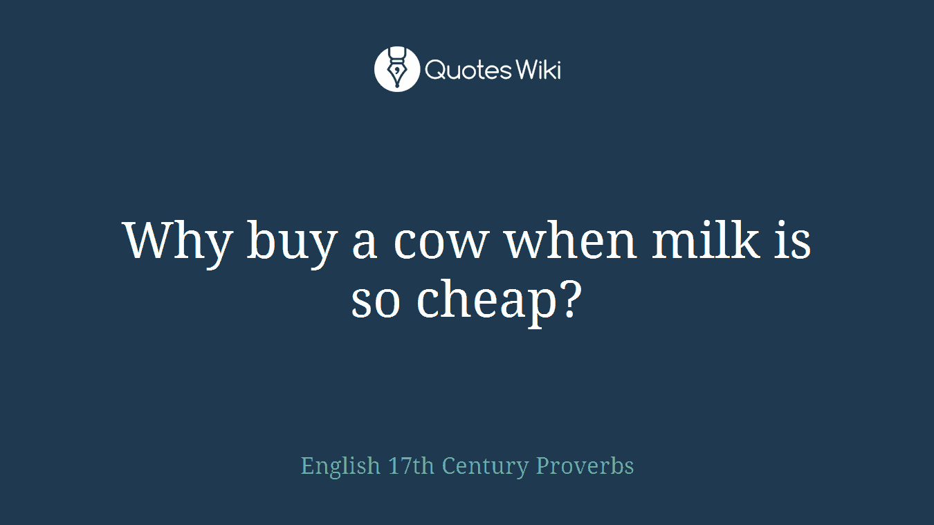 Why buy a cow when milk is so cheap?