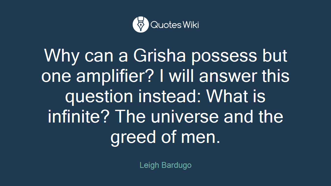 Why can a Grisha possess but one amplifier? I will answer this question instead: What is infinite? The universe and the greed of men.