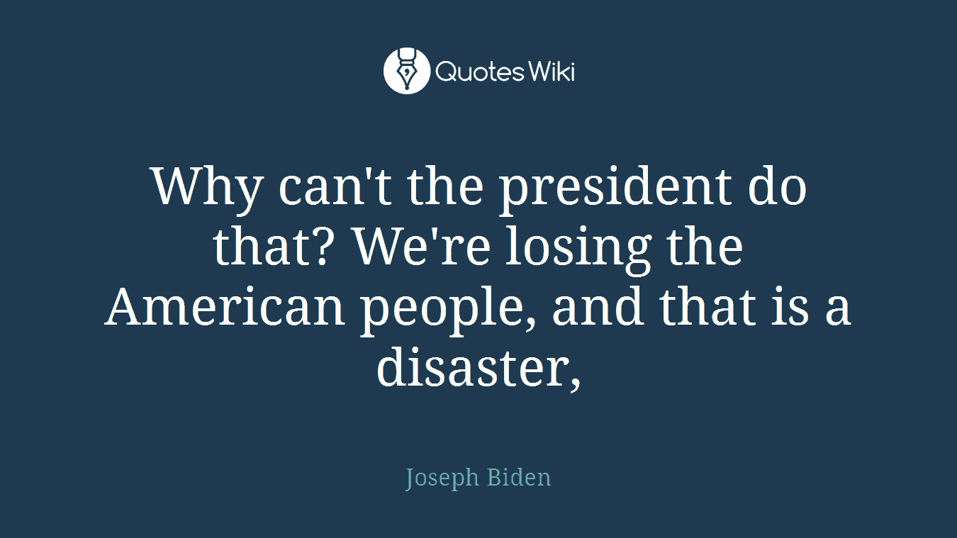 Why can't the president do that? We're losing the American people, and that is a disaster,