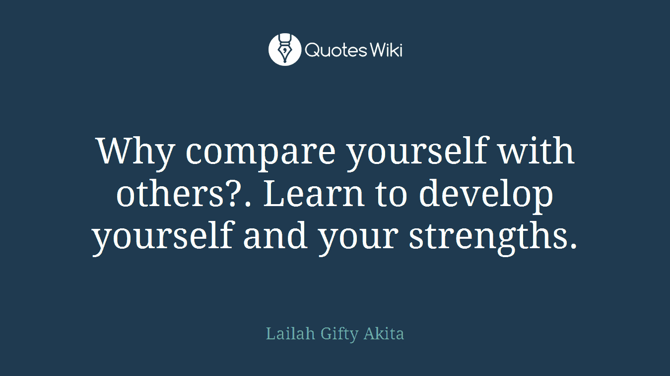Why compare yourself with others?. Learn to develop yourself and your strengths.