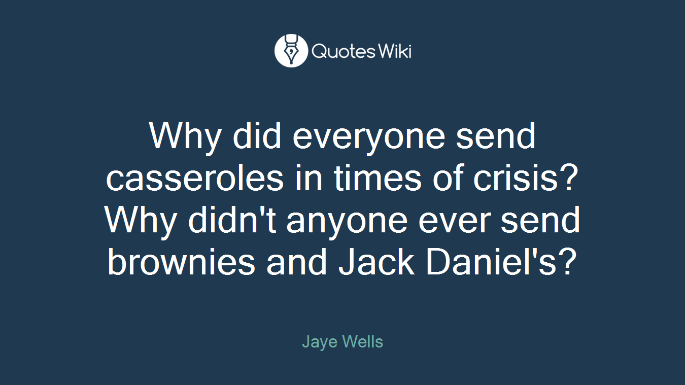 Why did everyone send casseroles in times of crisis? Why didn't anyone ever send brownies and Jack Daniel's?