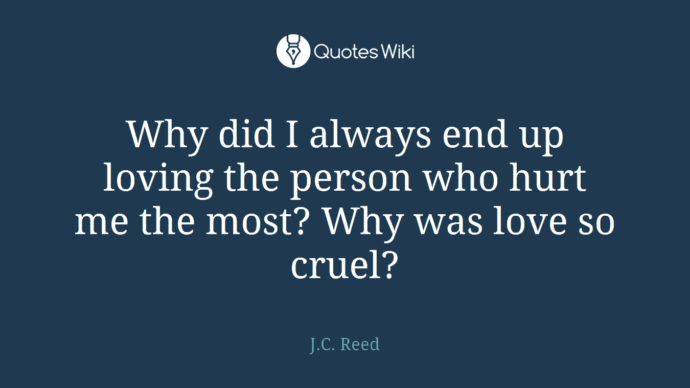 Why did I always end up loving the person who hurt me the most? Why was love so cruel?