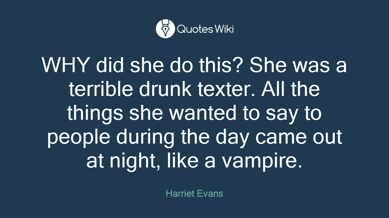 WHY did she do this? She was a terrible drunk texter. All the things she wanted to say to people during the day came out at night, like a vampire.
