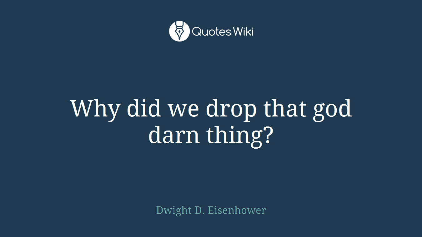 Why did we drop that god darn thing?