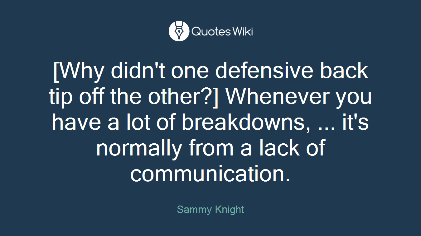 [Why didn't one defensive back tip off the other?] Whenever you have a lot of breakdowns, ... it's normally from a lack of communication.