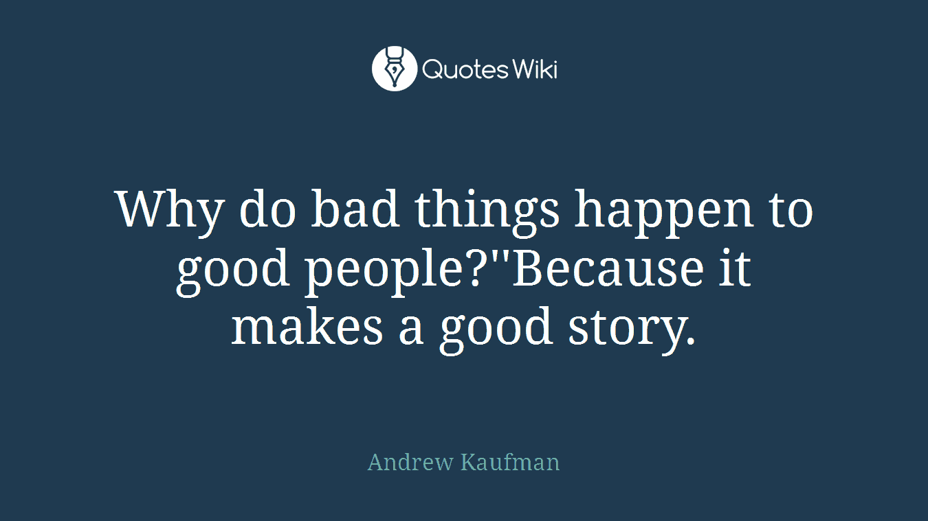 Why do bad things happen to good people?''Because it makes a good story.