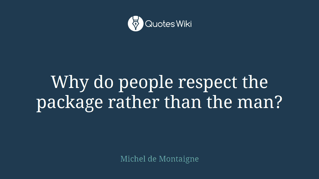 Why do people respect the package rather than the man?