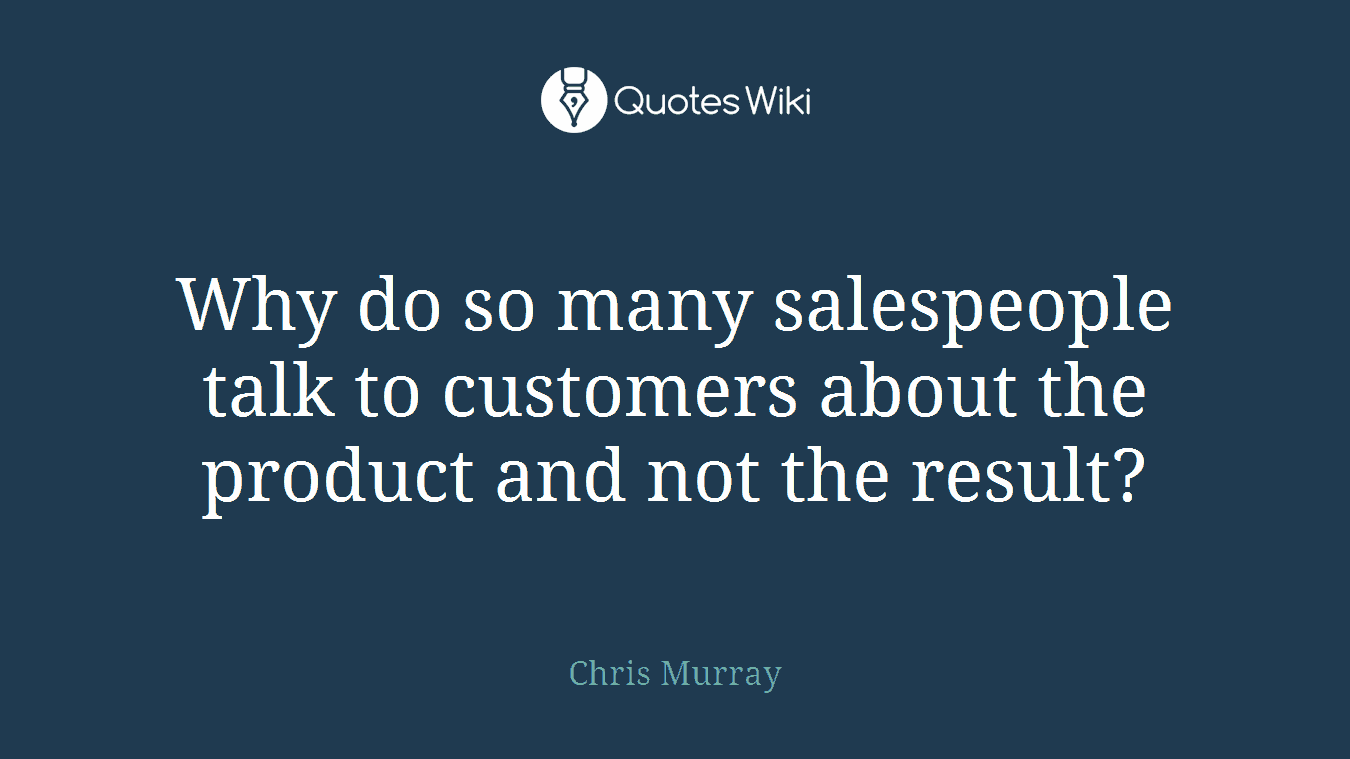Why do so many salespeople talk to customers about the product and not the result?