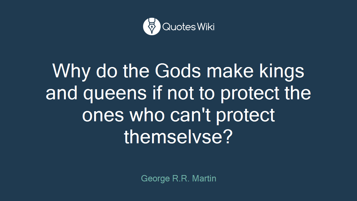 Why do the Gods make kings and queens if not to protect the ones who can't protect themselvse?