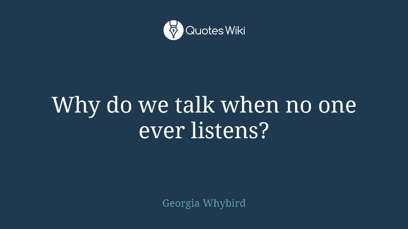Why do we talk when no one ever listens?