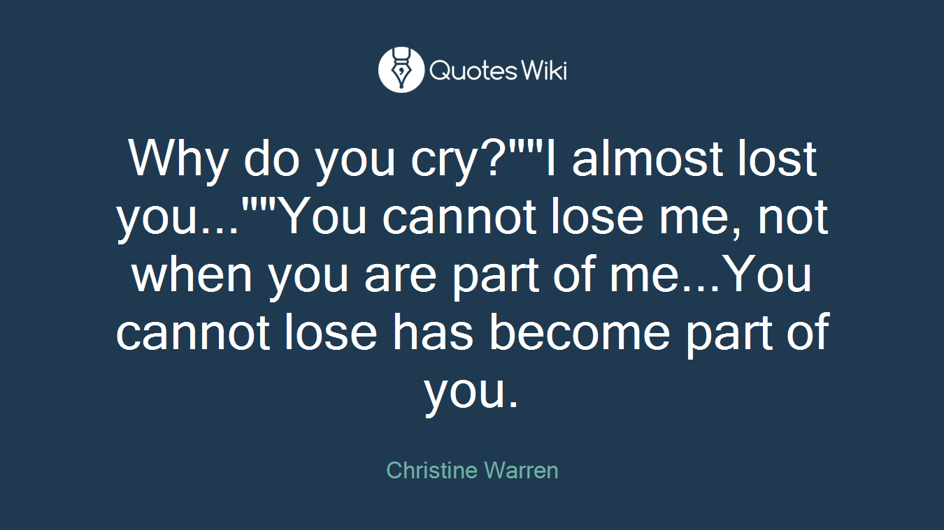 Why do you cry?""I almost lost you...""You cannot lose me, not when you are part of me...You cannot lose has become part of you.